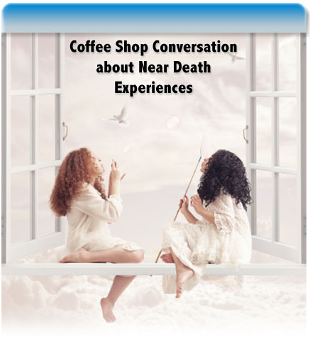 Coffee shop Conversation about Near Death Experiences